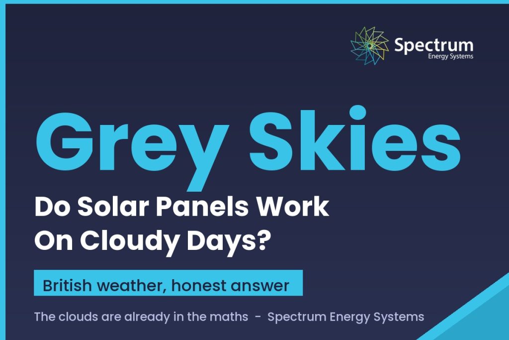 Do solar panels work on cloudy days in the UK, the honest answer from Spectrum Energy Systems